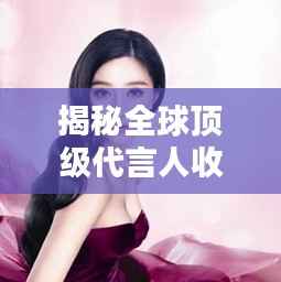 揭秘全球顶级代言人收入排行榜,代言费惊人秘密大曝光!