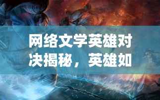 网络文学英雄对决揭秘,英雄如何瞬间击败强大反派?深度解析对决过程!